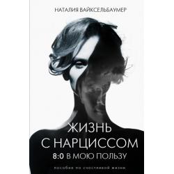 Жизнь с нарциссом. 80 в мою пользу. Пособие по счастливой жизни