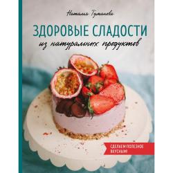 Здоровые сладости из натуральных продуктов / Туманова Наталья Юрьевна