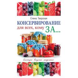 Консервирование для всех, кому за... Быстро, вкусно, надежно!