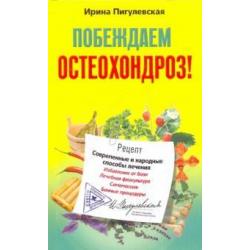 Побеждаем остеохондроз! Современные и народные способы лечения