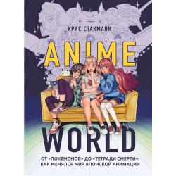 Anime World. От Покемонов до Тетради смерти как менялся мир японской анимации / Стакманн Крис