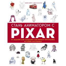 Стань аниматором с Pixar. 45 заданий для создания собственных персонажей, историй и вселенных