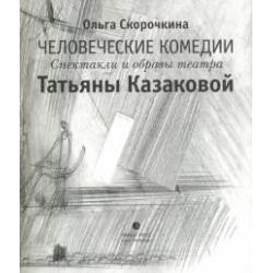 Человеческие комедии. Спектакли и образы театра Татьяны Казаковой