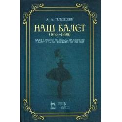 Наш балет (1673-1899). Балет в России до начала XIX столетия и балет в Санкт-Петербурге до 1899 года