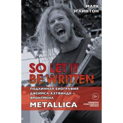 So let it be written. Подлинная биография фронтмена Джеймса Хэтфилда - Фронтмена. Metallica / Эглинтон М.