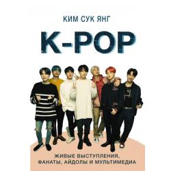 K-POP. Живые выступления, фанаты, айдолы и мультимедиа / Янг Ким Сук