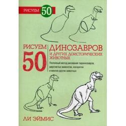 Рисуем 50 динозавров и других доисторических животных. Учебное пособие