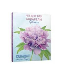 Ни дня без акварели. Цветы. Пошаговое руководство по рисованию соцветий, листьев и стеблей