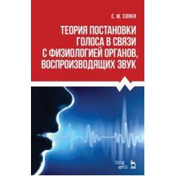 Теория постановки голоса в связи с физиологией органов воспроизводящих звук. Учебное пособие