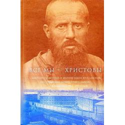 Все мы - Христовы. Священнослужители и миряне земли Ярославской, пострадавшие за веру православную в гонениях 1918-1953 годов