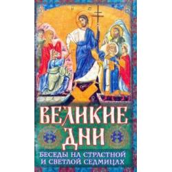 Великие Дни. Беседы на Страстной и Светлой седмицах