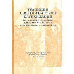 Традиции святоотеческой катехизации. Проблемы и критерии качества оглашения современных слушающих