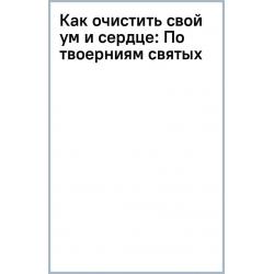 Как очистить свой ум и сердце. По творениям святых отцов