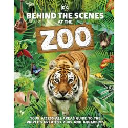 Behind the Scenes at the Zoo. Your Access-All-Areas Guide to the Worlds Greatest Zoos and Aquariums