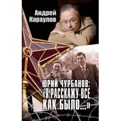 Юрий Чурбанов Я расскажу всё как было...