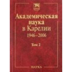 Академическая наука в Карелии 1946-2006 гг. Том 2