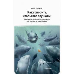 Как говорить, чтобы вас слушали. Завладеть вниманием, удержать его и донести свою мысль