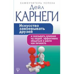 Искусство завоевывать друзей и оказывать влияние на людей, эффективно общаться и расти как личность