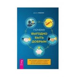 Почему выгодно быть добрым. Как оказывать влияние на других, вызывать доверие и строить прочные деловые отношения