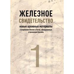 Железное свидетельство. Новые архивные материалы о вторжении Японии в Китай, обнаруженные в провинции Цзилинь. Книга 1