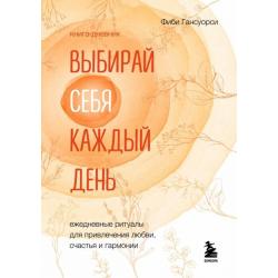 Выбирай себя каждый день. Ежедневные ритуалы для привлечения любви, счастья и гармонии