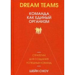 Dream Teams. Команда как единый организм. Стратегии для создания успешных команд