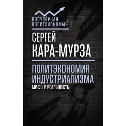 Политэкономия индустриализма мифы и реальность / Кара-Мурза Сергей Георгиевич