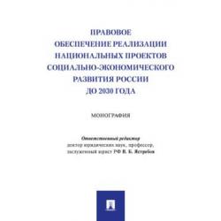 Правовое обеспечение реализации национальных проектов социально-экономического развития России до 2030 года. Монография