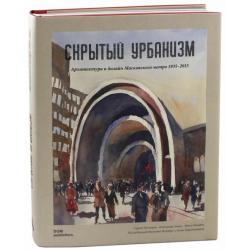 Скрытый урбанизм. Архитектура и дизайн Московского метро. 1935-2015