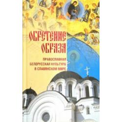 Обретение образа Православная Белорусская культура в славянском мире
