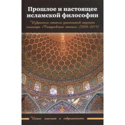 Прошлое и настоящее исламской философии. Избранные статьи участников научного семинара Сагадеевские чтения (2008-2019)