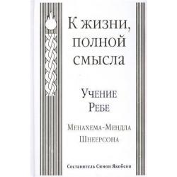 К жизни, полной смысла. Учение Ребе Менахема-Мендла Шнеерсона