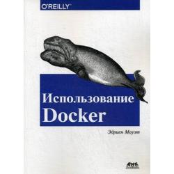 Использование Docker. Разработка и внедрение программного обеспечения при помощи технологии контейнеров. Руководство