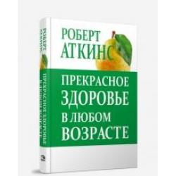 Прекрасное здоровье в любом возрасте / Аткинс Роберт С.