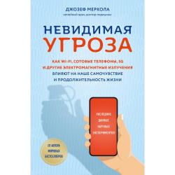 Невидимая угроза. Как Wi-Fi, сотовые телефоны, 5G и другие электромагнитные излучения влияют на наше самочувствие и продолжительность жизни последние данные научных экспериментов