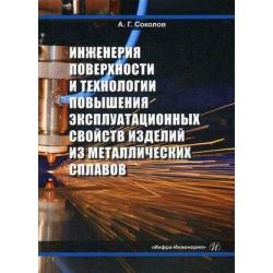 Инженерия поверхности и технологии повышения эксплуатационных свойств изделий из металлических сплавов. Учебное пособие