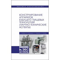 Конструирование аппаратов будущего пищевых технологий. Научно-технические аспекты. Учебник для вузов