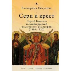 Серп и крест. Сергей Булгаков и судьба русской религиозной философии (1890-1920)