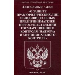 Федеральный закон О защите прав юридических лиц и индивидуальных предпринимателей при осуществлении государственного контроля (надзора) муниципального контроля