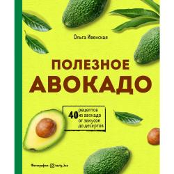 Полезное авокадо. 40 рецептов из авокадо от закусок до десертов / Ивенская Ольга Семеновна