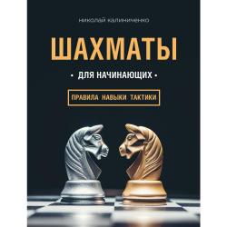 Шахматы для начинающих правила, навыки, тактики / Калиниченко Николай