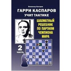 Гарри Каспаров учит тактике. 2 часть. Шахматный решебник по партиям чемпиона мира