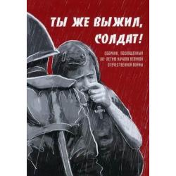 Ты же выжил, солдат! Сборник, посвященный 80-летию начала Великой-Отечественной войны