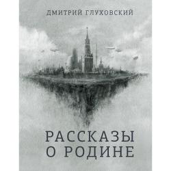 Рассказы о Родине / Глуховский Д.А.