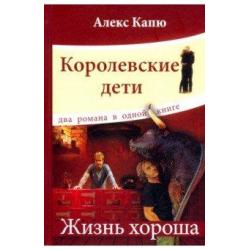 Королевские дети. Жизнь хороша. Два романа в одной книге