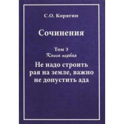 Сочинения в 3-х томах. Том 3. Книга 1. Не надо строить рая на земле, важно не допустить ада