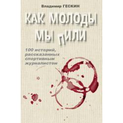 Как молоды мы пили. 100 историй, рассказанных спортивным журналистом