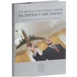 Трудная и счастливая жизнь Валерия Савельева, описанная им самим для своих потомков