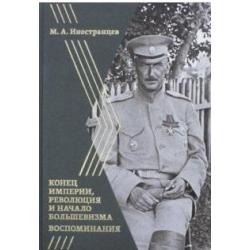 Конец империи, революция и начало большевизма. Воспоминания