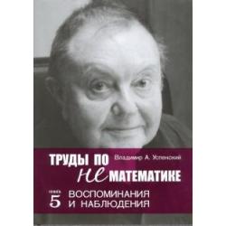 Труды по нематематике. Книга 5. Воспоминанаия и наблюдения